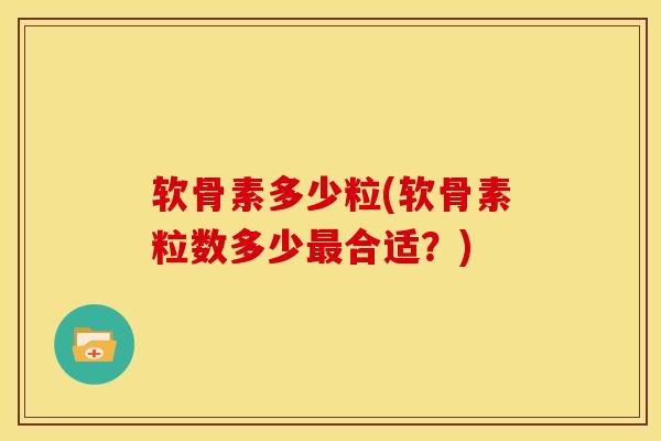 软骨素多少粒(软骨素粒数多少最合适？)
