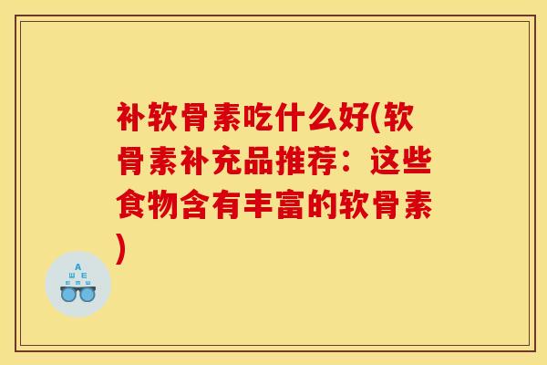 补软骨素吃什么好(软骨素补充品推荐：这些食物含有丰富的软骨素)
