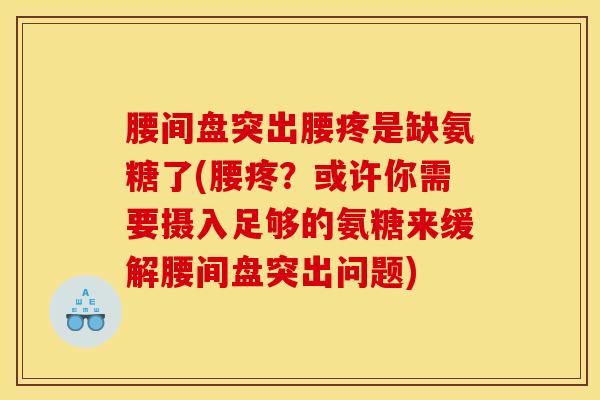 腰间盘突出腰疼是缺氨糖了(腰疼？或许你需要摄入足够的氨糖来缓解腰间盘突出问题)
