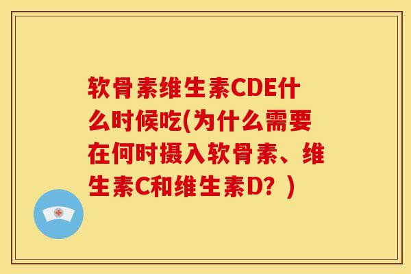 软骨素维生素CDE什么时候吃(为什么需要在何时摄入软骨素、维生素C和维生素D？)