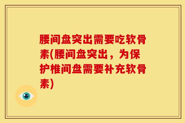 腰间盘突出需要吃软骨素(腰间盘突出，为保护椎间盘需要补充软骨素)