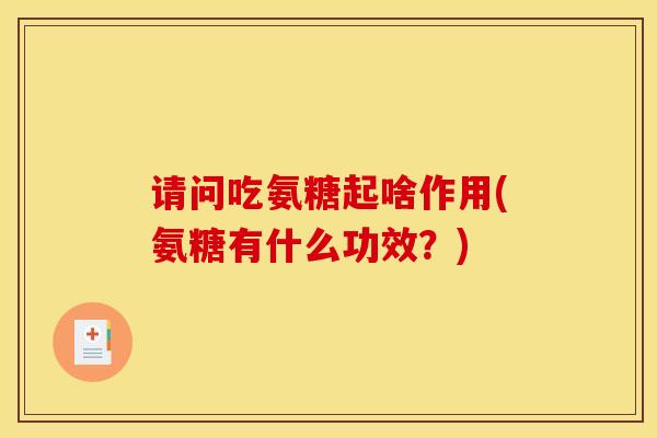 请问吃氨糖起啥作用(氨糖有什么功效？)