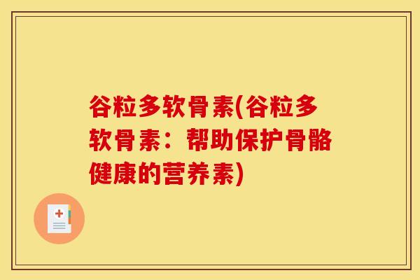 谷粒多软骨素(谷粒多软骨素：帮助保护骨骼健康的营养素)