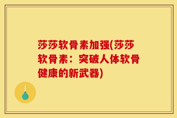 莎莎软骨素加强(莎莎软骨素：突破人体软骨健康的新武器)