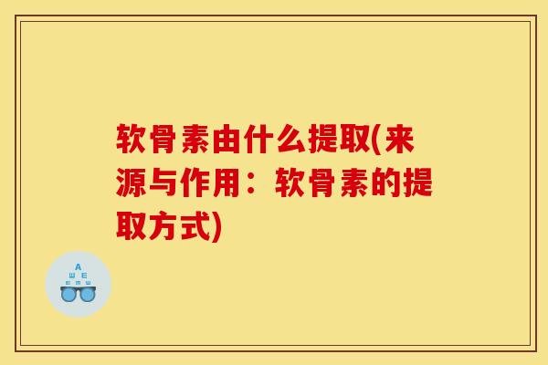 软骨素由什么提取(来源与作用：软骨素的提取方式)