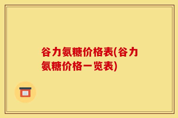 谷力氨糖价格表(谷力氨糖价格一览表)