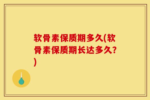 软骨素保质期多久(软骨素保质期长达多久？)