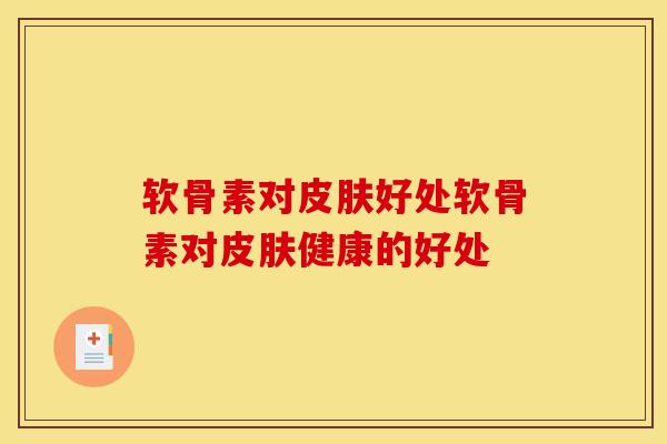 软骨素对皮肤好处软骨素对皮肤健康的好处
