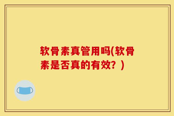 软骨素真管用吗(软骨素是否真的有效？)