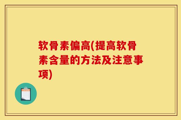 软骨素偏高(提高软骨素含量的方法及注意事项)
