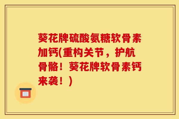 葵花牌硫酸氨糖软骨素加钙(重构关节，护航骨骼！葵花牌软骨素钙来袭！)