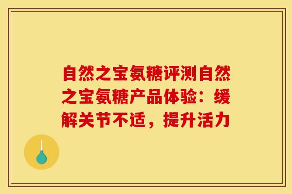 自然之宝氨糖评测自然之宝氨糖产品体验：缓解关节不适，提升活力