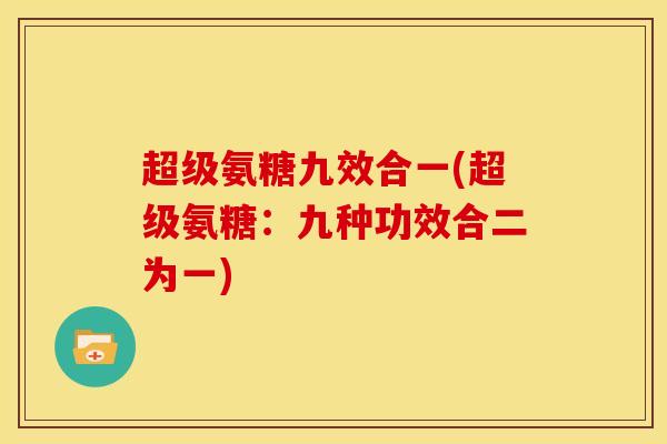 超级氨糖九效合一(超级氨糖：九种功效合二为一)