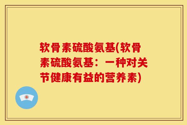 软骨素硫酸氨基(软骨素硫酸氨基：一种对关节健康有益的营养素)