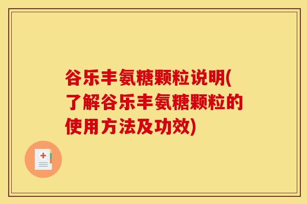 谷乐丰氨糖颗粒说明(了解谷乐丰氨糖颗粒的使用方法及功效)