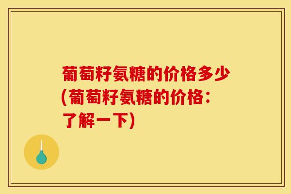 葡萄籽氨糖的价格多少(葡萄籽氨糖的价格：了解一下)