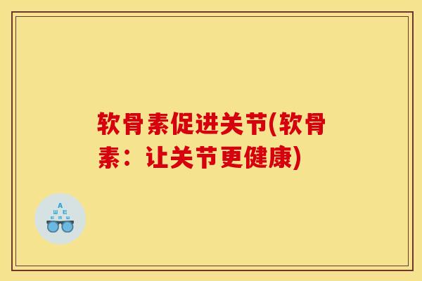 软骨素促进关节(软骨素：让关节更健康)