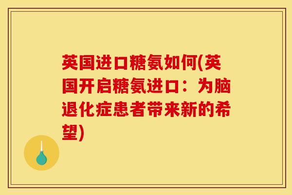 英国进口糖氨如何(英国开启糖氨进口：为脑退化症患者带来新的希望)
