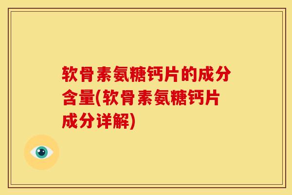 软骨素氨糖钙片的成分含量(软骨素氨糖钙片成分详解)