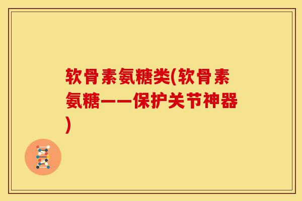 软骨素氨糖类(软骨素氨糖——保护关节神器)