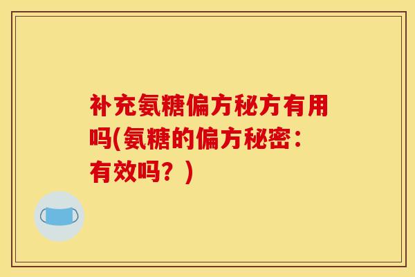 补充氨糖偏方秘方有用吗(氨糖的偏方秘密：有效吗？)