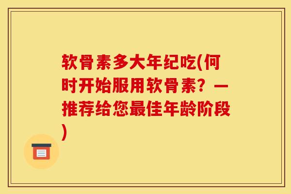 软骨素多大年纪吃(何时开始服用软骨素？—推荐给您最佳年龄阶段)