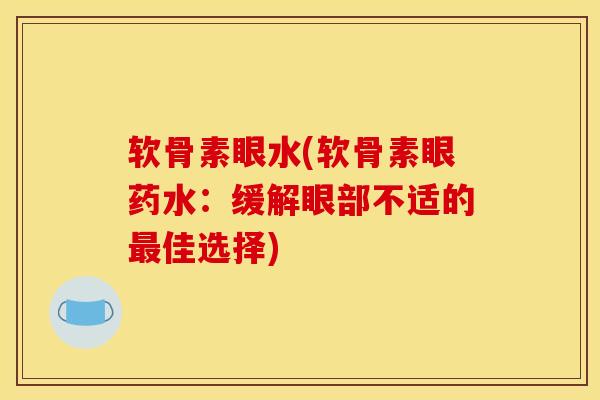 软骨素眼水(软骨素眼药水：缓解眼部不适的最佳选择)