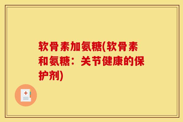 软骨素加氨糖(软骨素和氨糖：关节健康的保护剂)