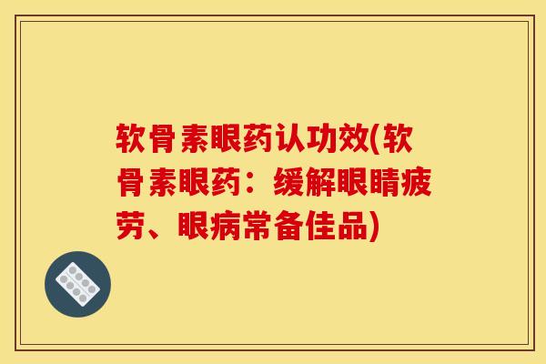 软骨素眼药认功效(软骨素眼药：缓解眼睛疲劳、眼病常备佳品)