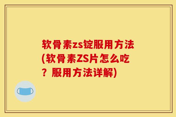 软骨素zs锭服用方法(软骨素ZS片怎么吃？服用方法详解)