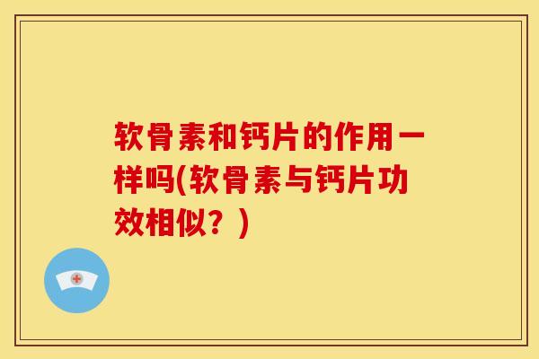 软骨素和钙片的作用一样吗(软骨素与钙片功效相似？)