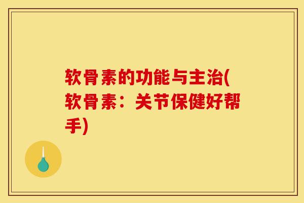 软骨素的功能与主治(软骨素：关节保健好帮手)