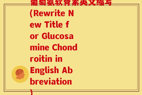 葡萄氨软骨素英文缩写(Rewrite New Title for Glucosamine Chondroitin in English Abbreviation)