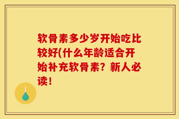 软骨素多少岁开始吃比较好(什么年龄适合开始补充软骨素？新人必读！