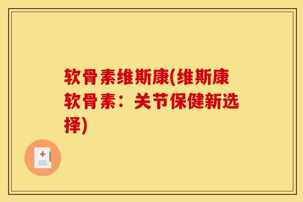 软骨素维斯康(维斯康软骨素：关节保健新选择)
