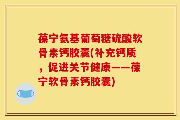 葆宁氨基葡萄糖硫酸软骨素钙胶囊(补充钙质，促进关节健康——葆宁软骨素钙胶囊)
