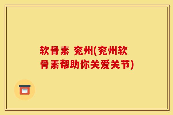 软骨素 兖州(兖州软骨素帮助你关爱关节)
