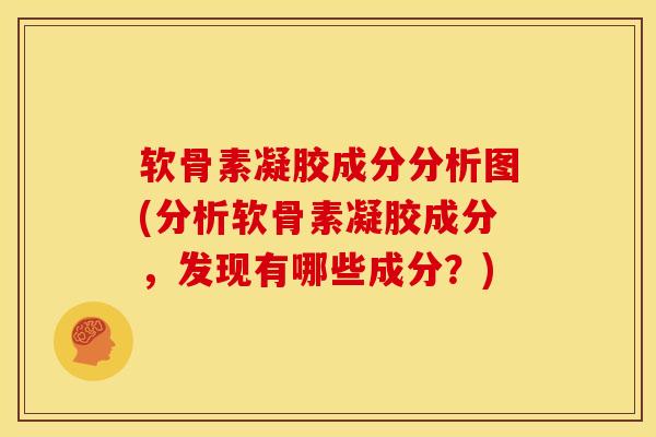 软骨素凝胶成分分析图(分析软骨素凝胶成分，发现有哪些成分？)