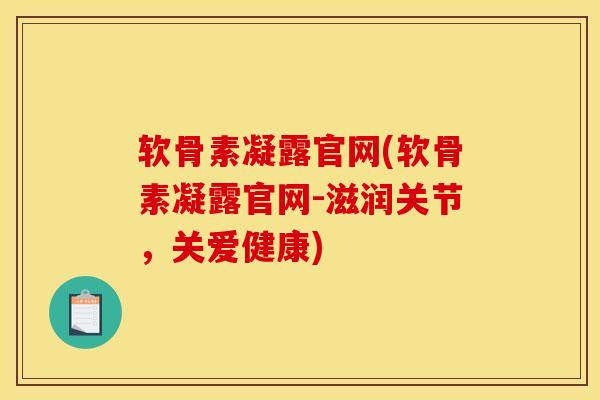 软骨素凝露官网(软骨素凝露官网-滋润关节，关爱健康)