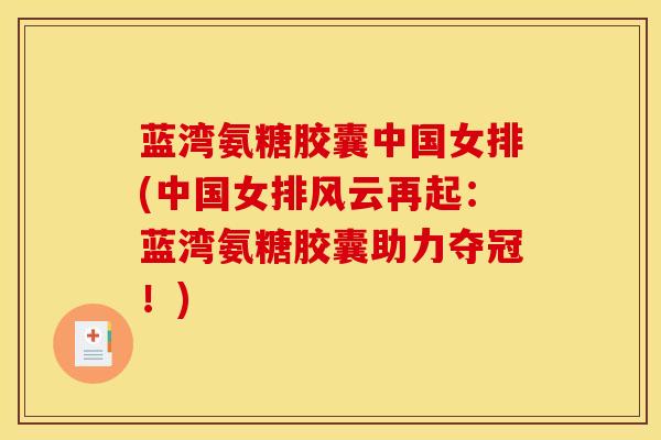 蓝湾氨糖胶囊中国女排(中国女排风云再起：蓝湾氨糖胶囊助力夺冠！)
