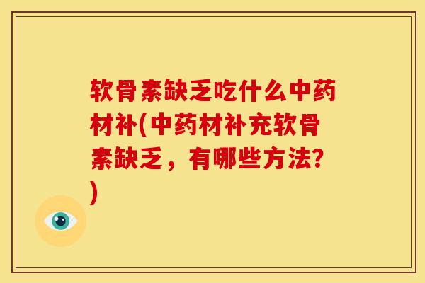 软骨素缺乏吃什么中药材补(中药材补充软骨素缺乏，有哪些方法？)