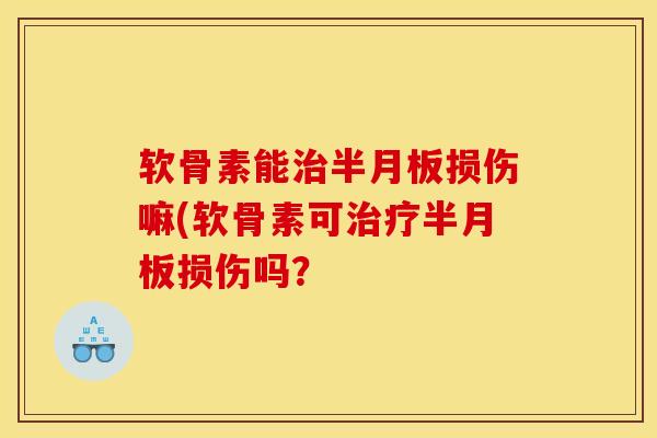 软骨素能治半月板损伤嘛(软骨素可治疗半月板损伤吗？