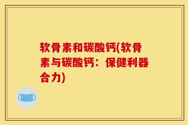 软骨素和碳酸钙(软骨素与碳酸钙：保健利器合力)