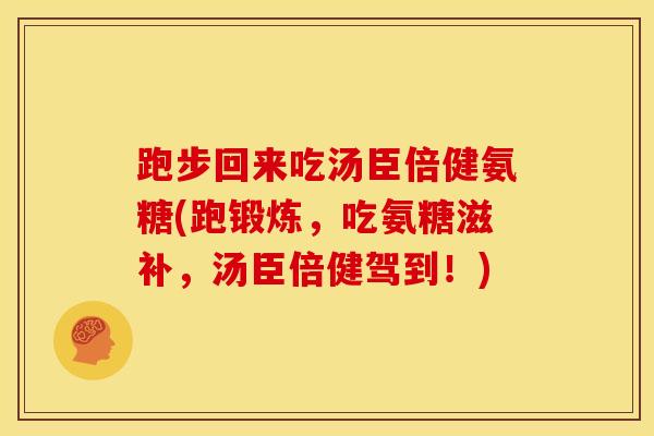 跑步回来吃汤臣倍健氨糖(跑锻炼，吃氨糖滋补，汤臣倍健驾到！)