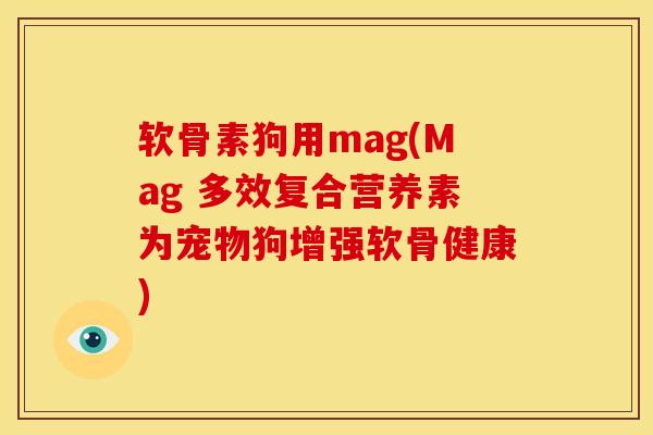 软骨素狗用mag(Mag 多效复合营养素为宠物狗增强软骨健康)