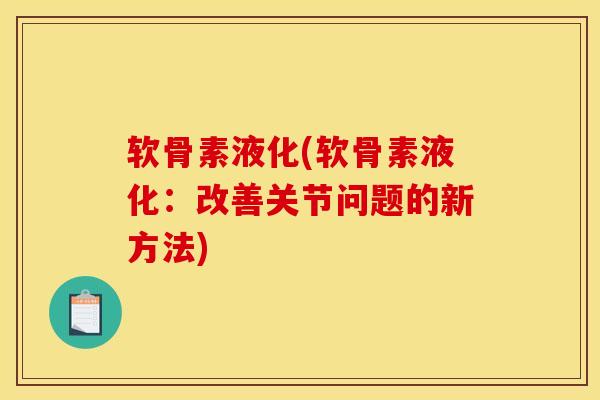 软骨素液化(软骨素液化：改善关节问题的新方法)
