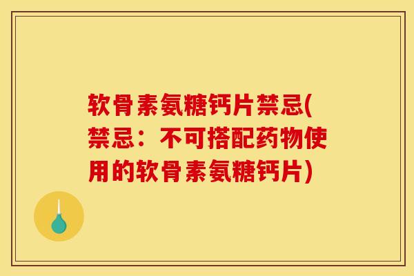 软骨素氨糖钙片禁忌(禁忌：不可搭配药物使用的软骨素氨糖钙片)