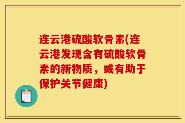 连云港硫酸软骨素(连云港发现含有硫酸软骨素的新物质，或有助于保护关节健康)