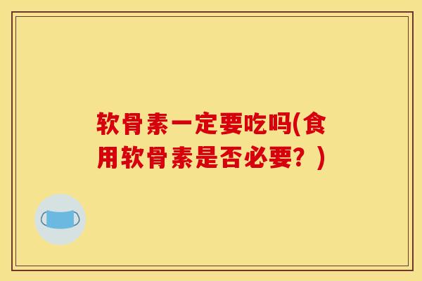 软骨素一定要吃吗(食用软骨素是否必要？)