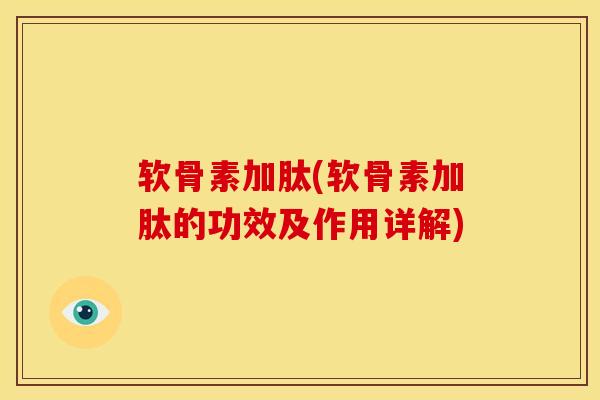 软骨素加肽(软骨素加肽的功效及作用详解)